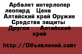 Арбалет интерлопер леопард › Цена ­ 15 000 - Алтайский край Оружие. Средства защиты » Другое   . Алтайский край